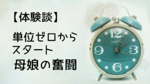 体験談単位ゼロからのスタート母娘の奮闘