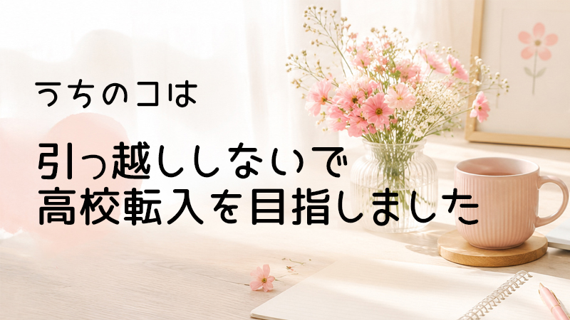 うちのコは引っ越ししないで高校転入を目指しました