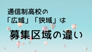 通信制高校広域狭域の違いは募集区域の違い